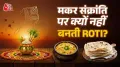 मकर संक्रांति पर रोटी क्यों नहीं बनती