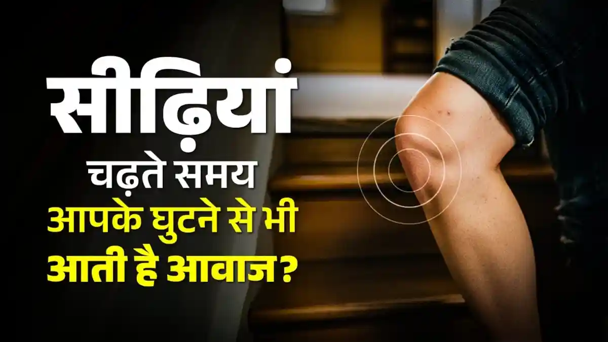 सीढ़ियां चढ़ते समय आपके घुटनों से आ रही आवाज